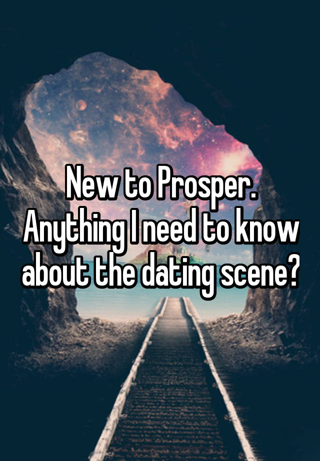 New to Prosper. Anything I need to know about the dating scene?