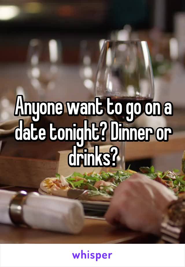 Anyone want to go on a date tonight? Dinner or drinks?