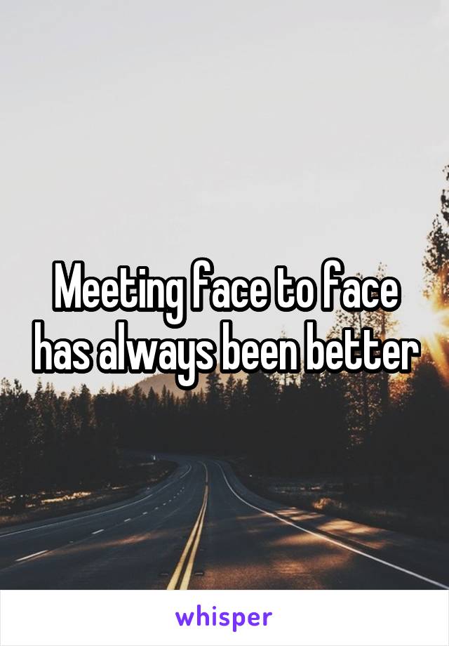 Meeting face to face has always been better