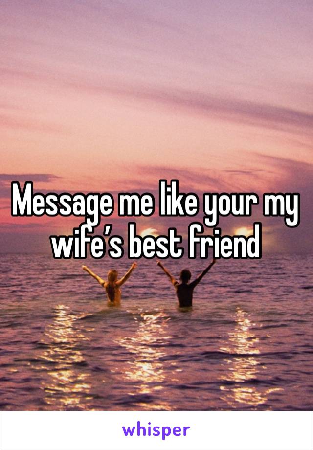 Message me like your my wife’s best friend 