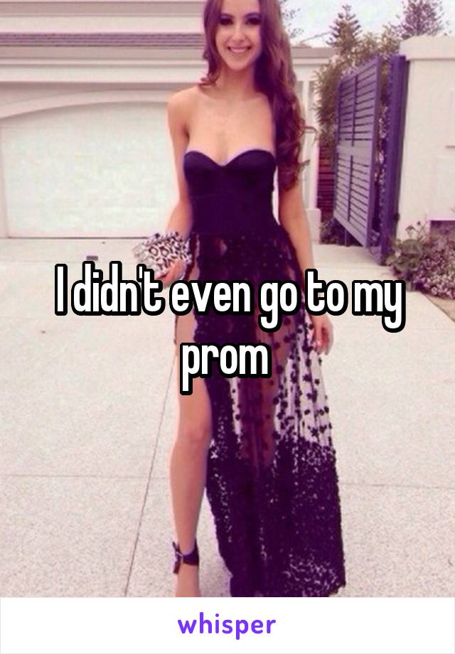 I didn't even go to my prom 