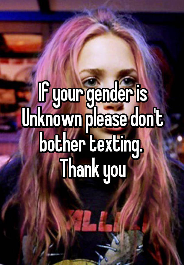 If your gender is Unknown please don't bother texting. 
Thank you