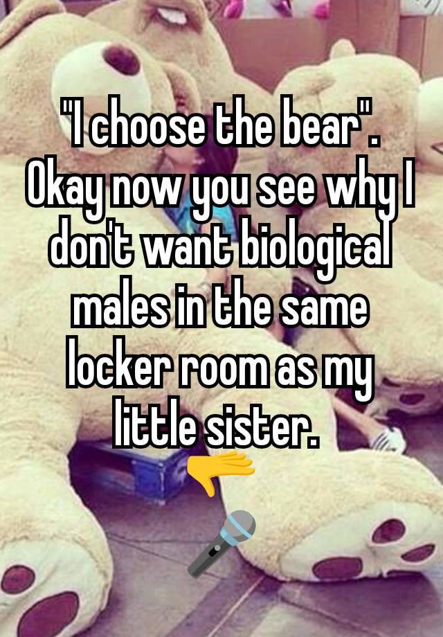 "I choose the bear". Okay now you see why I don't want biological males in the same locker room as my little sister. 
🫳
🎤