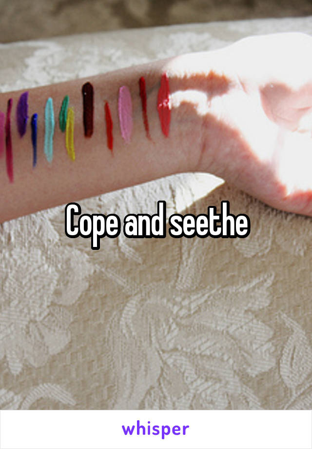 Cope and seethe