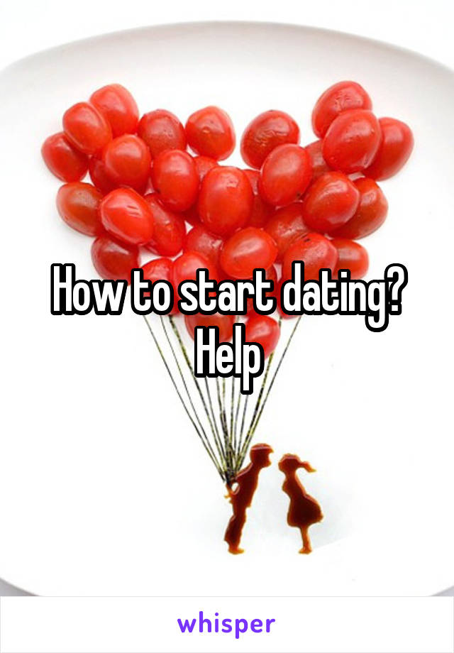 How to start dating?
Help