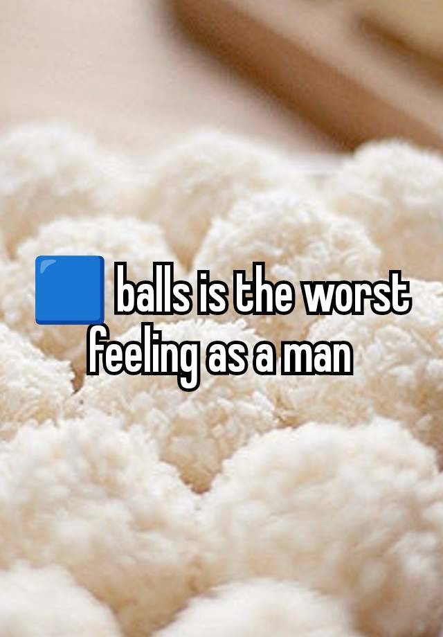 🟦 balls is the worst feeling as a man