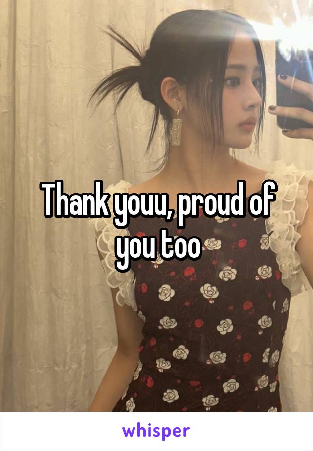 Thank youu, proud of you too