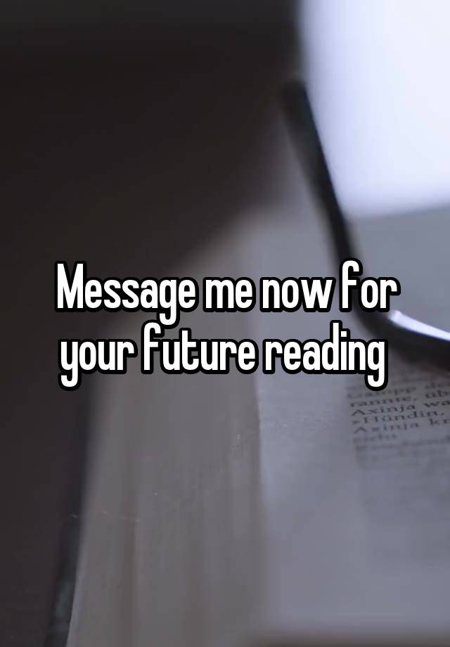 Message me now for your future reading 