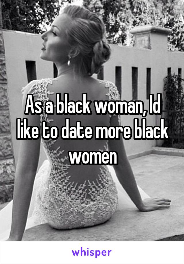 As a black woman, Id like to date more black women