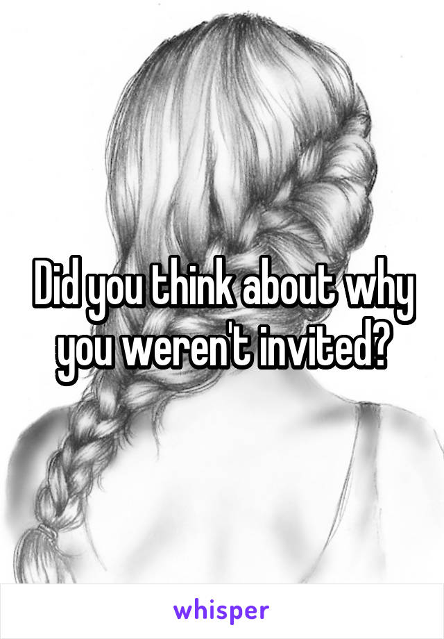 Did you think about why you weren't invited?