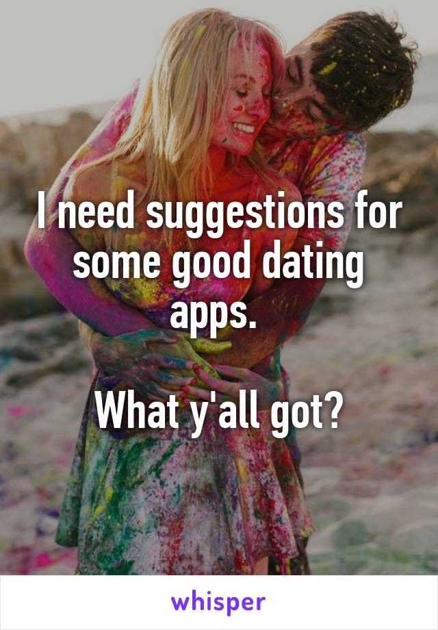 I need suggestions for some good dating apps. 

What y'all got?