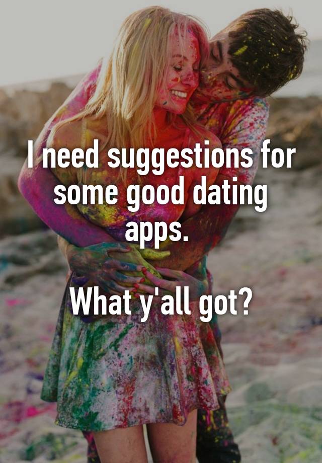 I need suggestions for some good dating apps. 

What y'all got?