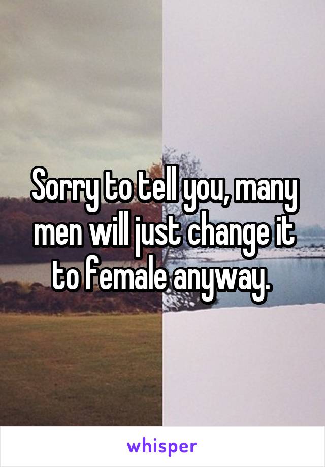Sorry to tell you, many men will just change it to female anyway. 