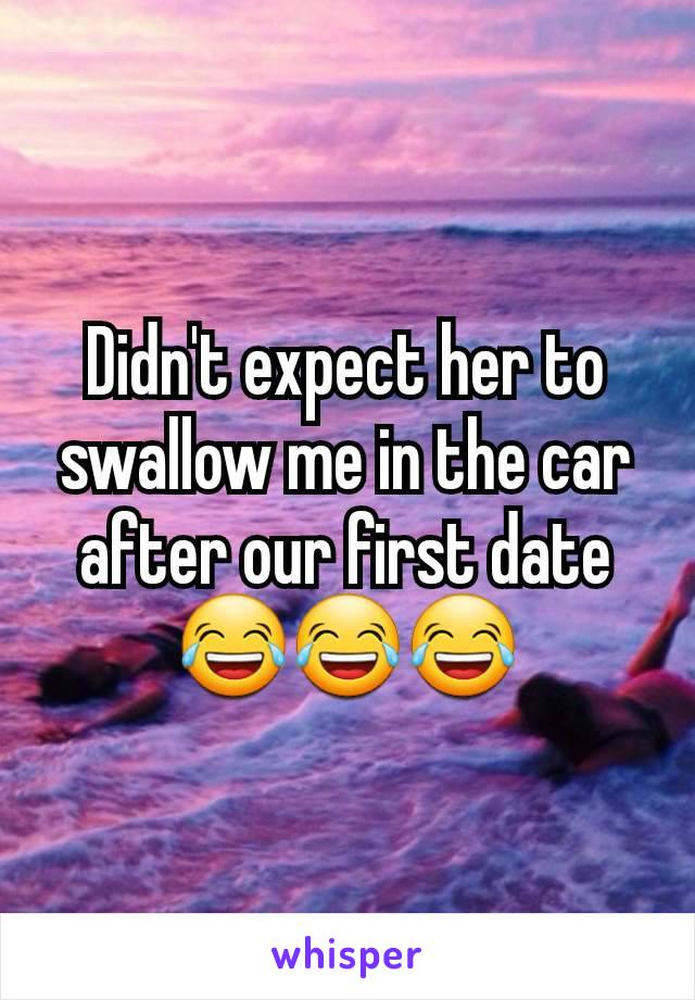 Didn't expect her to swallow me in the car after our first date
😂😂😂