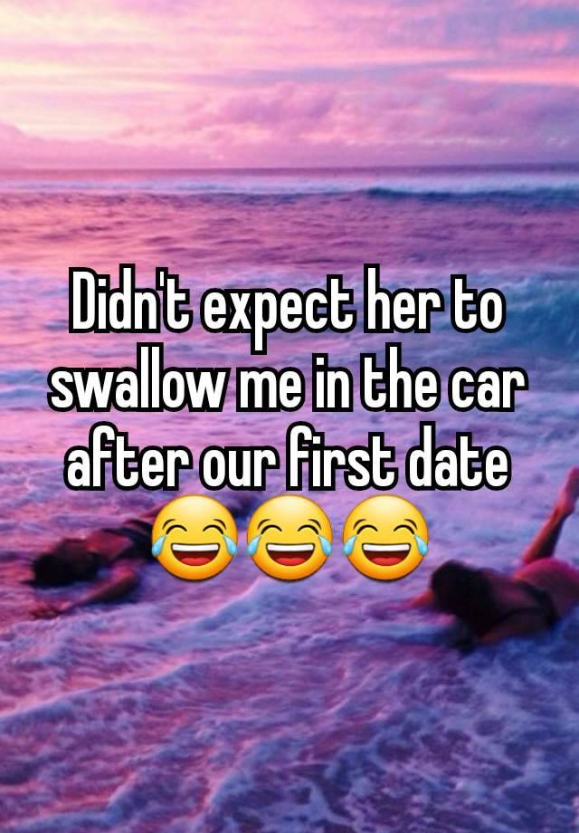 Didn't expect her to swallow me in the car after our first date
😂😂😂