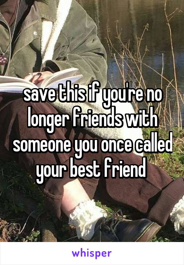 save this if you're no longer friends with someone you once called your best friend 