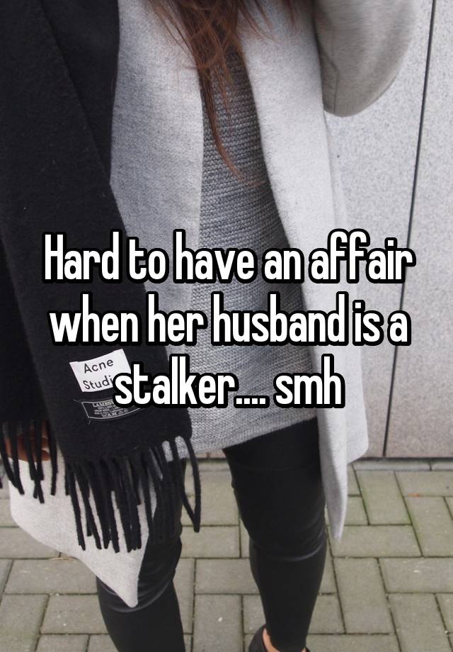 Hard to have an affair when her husband is a stalker.... smh