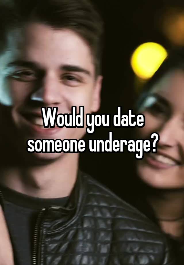 Would you date someone underage?