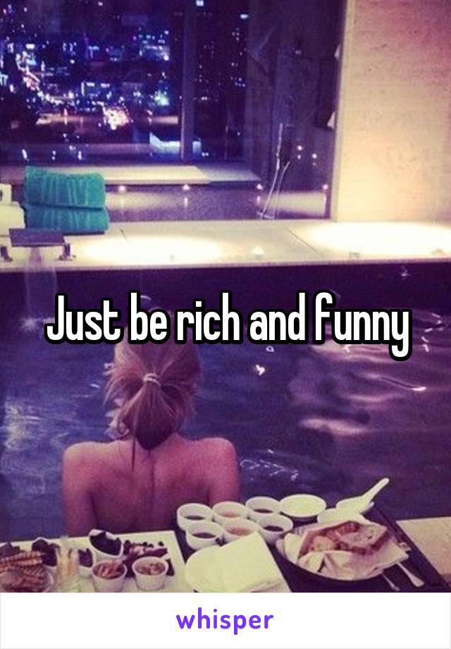 Just be rich and funny