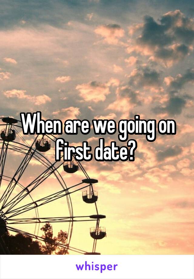 When are we going on first date? 