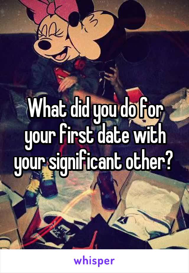 What did you do for your first date with your significant other? 