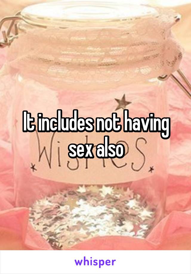 It includes not having sex also