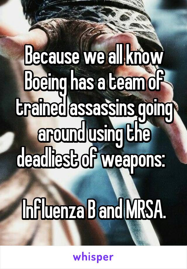 Because we all know Boeing has a team of trained assassins going around using the deadliest of weapons:  

Influenza B and MRSA.