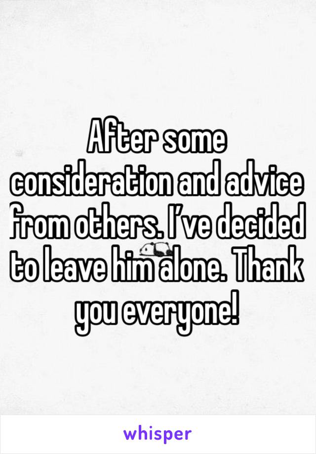 After some consideration and advice from others. I’ve decided to leave him alone. Thank you everyone!
