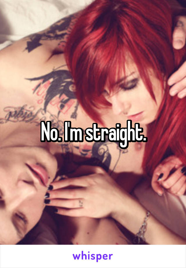 No. I'm straight.