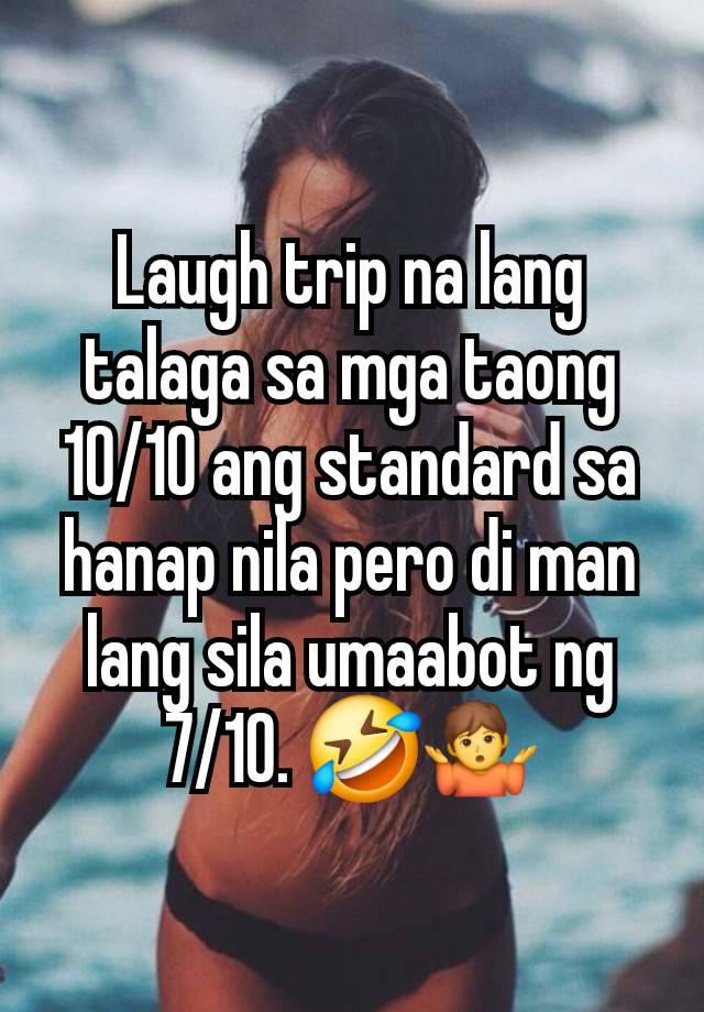 Laugh trip na lang talaga sa mga taong 10/10 ang standard sa hanap nila pero di man lang sila umaabot ng 7/10. 🤣🤷