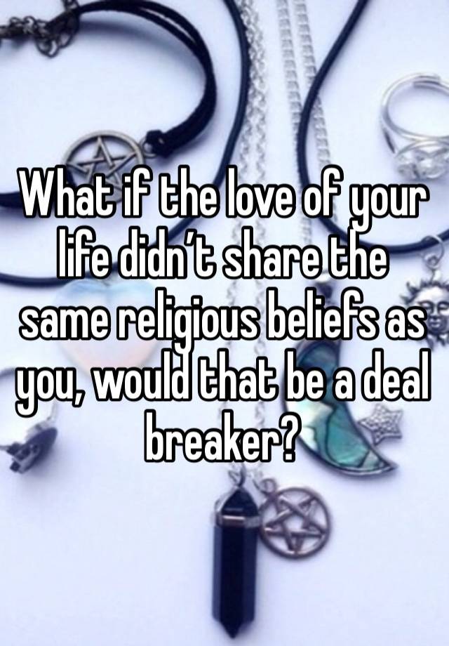 What if the love of your life didn’t share the same religious beliefs as you, would that be a deal breaker?