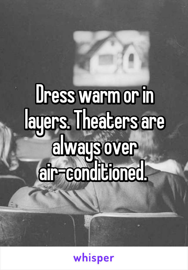 Dress warm or in layers. Theaters are always over air-conditioned. 