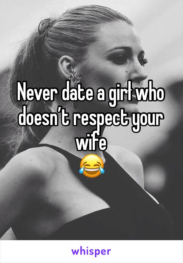 Never date a girł who doesn’t respect your wïfe 
😂