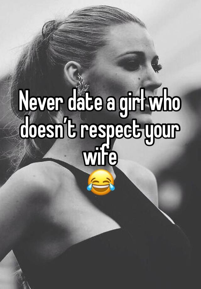 Never date a girł who doesn’t respect your wïfe 
😂