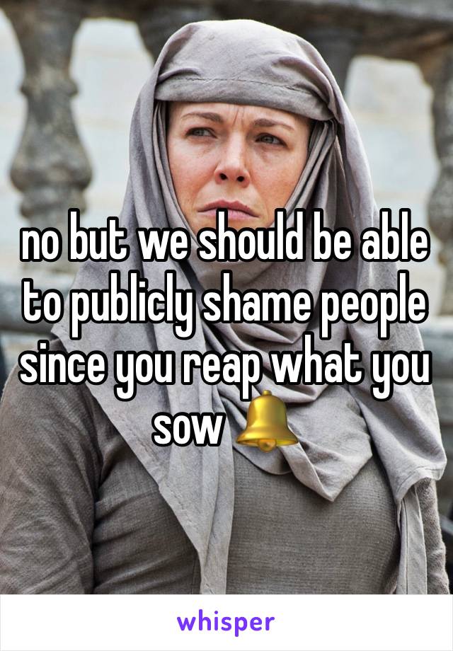 no but we should be able to publicly shame people since you reap what you sow 🔔