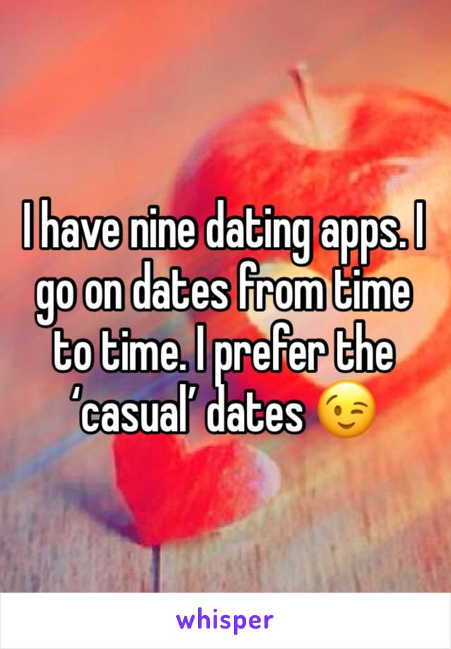 I have nine dating apps. I go on dates from time to time. I prefer the ‘casual’ dates 😉