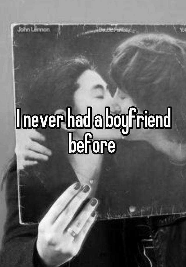 I never had a boyfriend before 