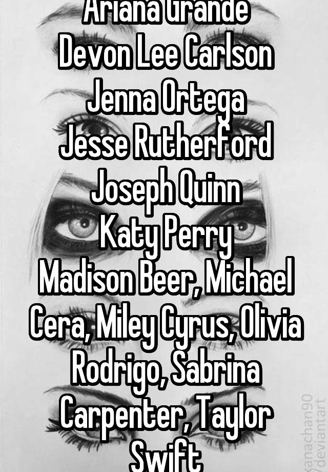 Ariana Grande
Devon Lee Carlson
Jenna Ortega
Jesse Rutherford
Joseph Quinn
Katy Perry
Madison Beer, Michael Cera, Miley Cyrus, Olivia Rodrigo, Sabrina Carpenter, Taylor Swift