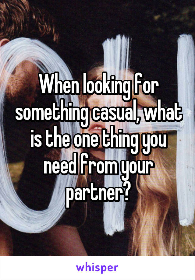 When looking for something casual, what is the one thing you need from your partner?