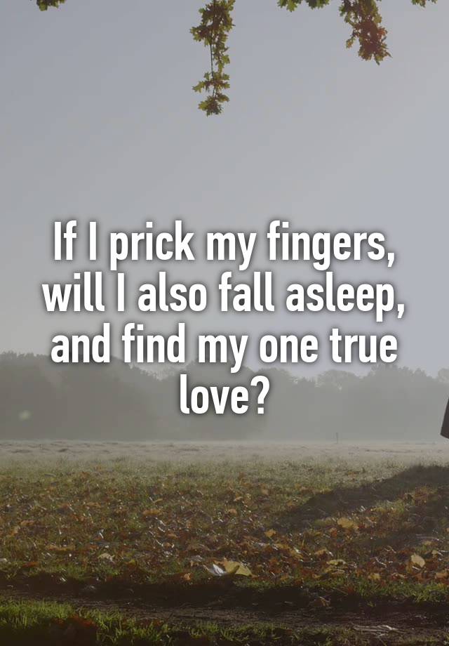 If I prick my fingers, will I also fall asleep, and find my one true love?