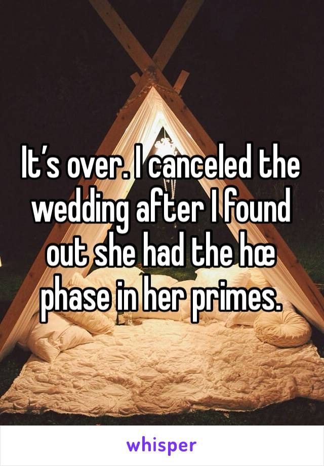 It’s over. I canceled the wedding after I found out she had the hœ phase in her primes. 