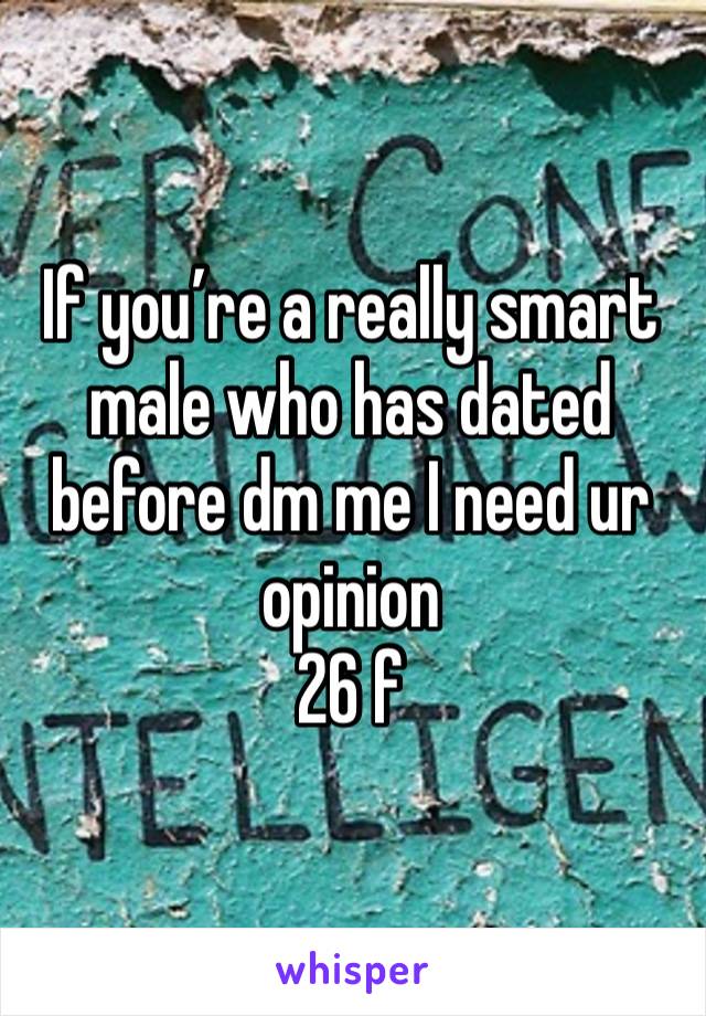 If you’re a really smart male who has dated before dm me I need ur opinion 
26 f