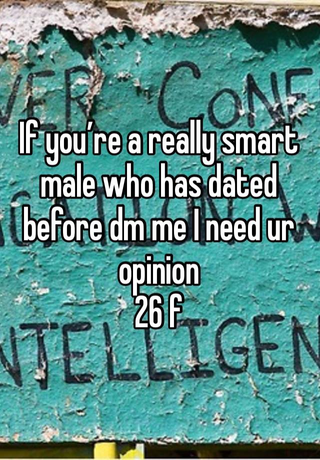 If you’re a really smart male who has dated before dm me I need ur opinion 
26 f