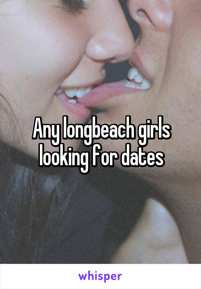 Any longbeach girls looking for dates