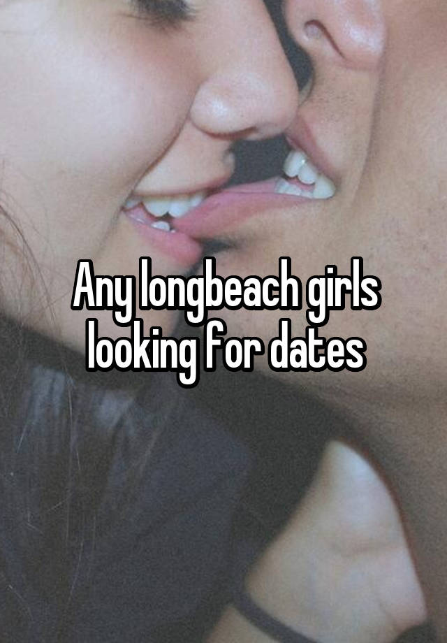 Any longbeach girls looking for dates