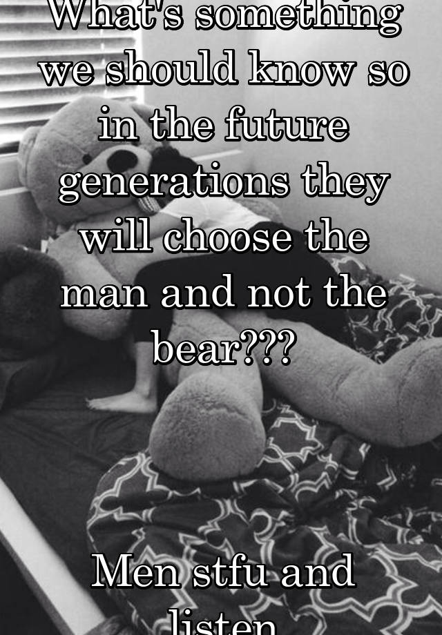What's something we should know so in the future generations they will choose the man and not the bear???



Men stfu and listen