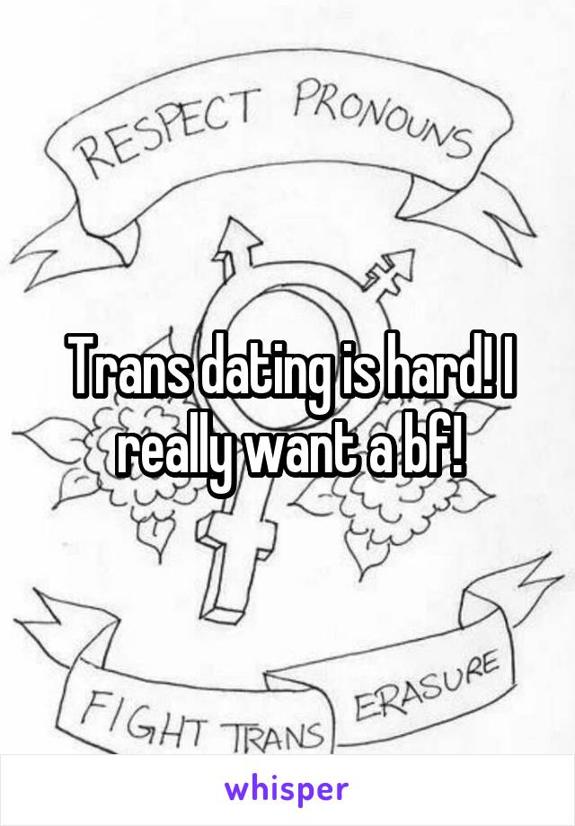 Trans dating is hard! I really want a bf!