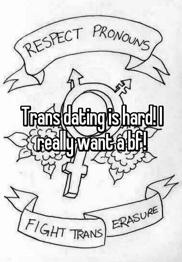 Trans dating is hard! I really want a bf!