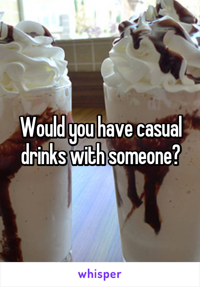 Would you have casual drinks with someone?