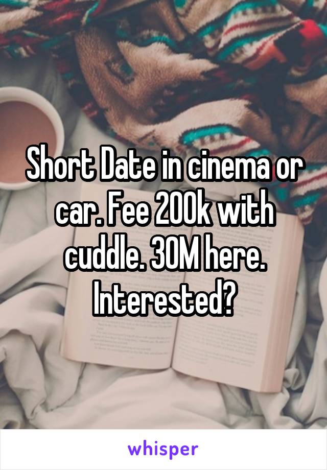 Short Date in cinema or car. Fee 200k with cuddle. 30M here. Interested?